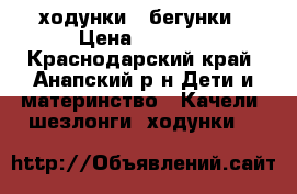 ходунки - бегунки › Цена ­ 2 500 - Краснодарский край, Анапский р-н Дети и материнство » Качели, шезлонги, ходунки   